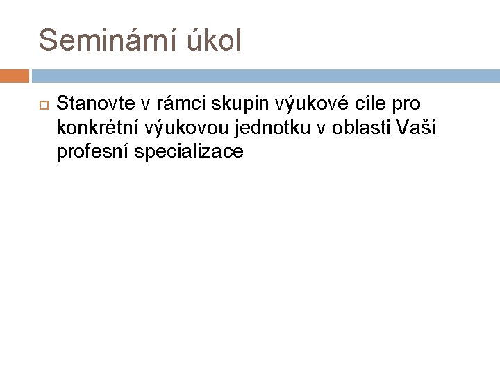 Seminární úkol Stanovte v rámci skupin výukové cíle pro konkrétní výukovou jednotku v oblasti