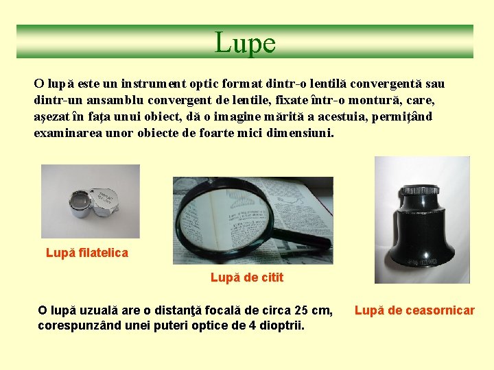 Lupe O lupă este un instrument optic format dintr-o lentilă convergentă sau dintr-un ansamblu