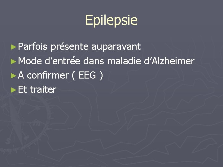 Epilepsie ► Parfois présente auparavant ► Mode d’entrée dans maladie d’Alzheimer ► A confirmer