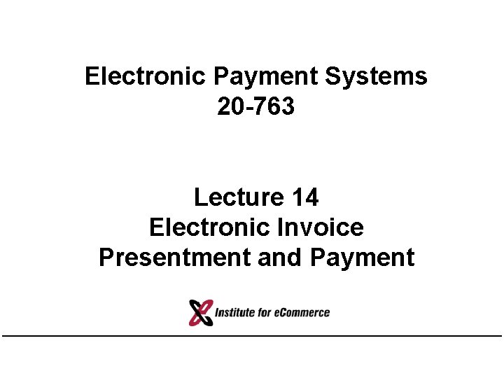 Electronic Payment Systems 20 -763 Lecture 14 Electronic Invoice Presentment and Payment 