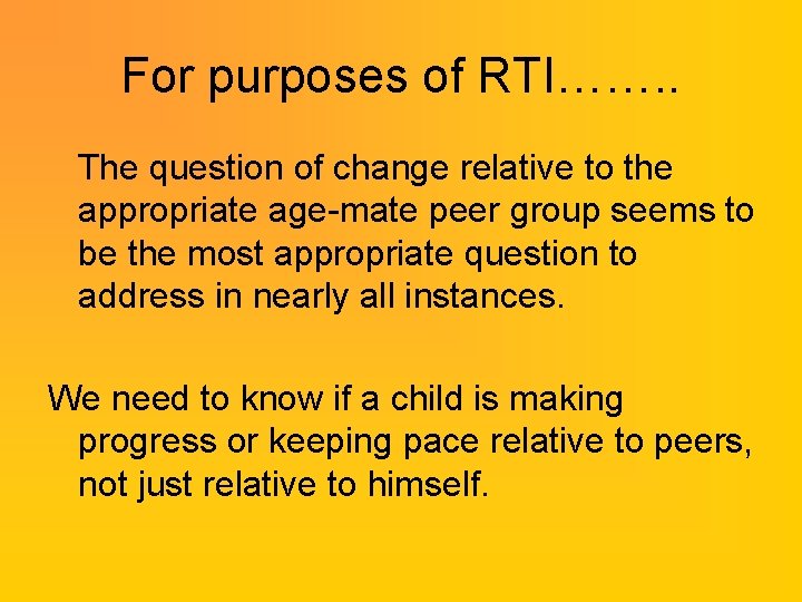 For purposes of RTI……. . The question of change relative to the appropriate age-mate For purposes of RTI……. . The question of change relative to the appropriate age-mate