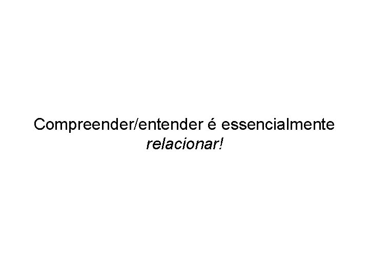 Compreender/entender é essencialmente relacionar! 