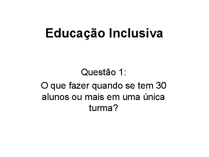 Educação Inclusiva Questão 1: O que fazer quando se tem 30 alunos ou mais