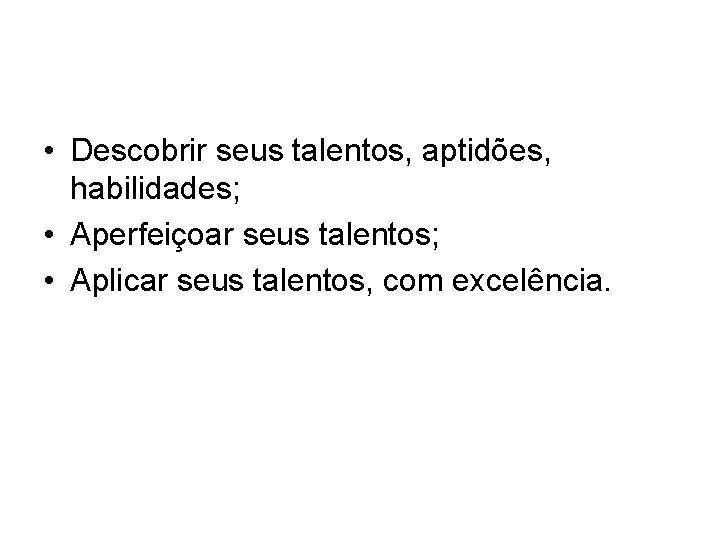  • Descobrir seus talentos, aptidões, habilidades; • Aperfeiçoar seus talentos; • Aplicar seus