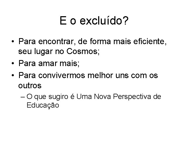 E o excluído? • Para encontrar, de forma mais eficiente, seu lugar no Cosmos;