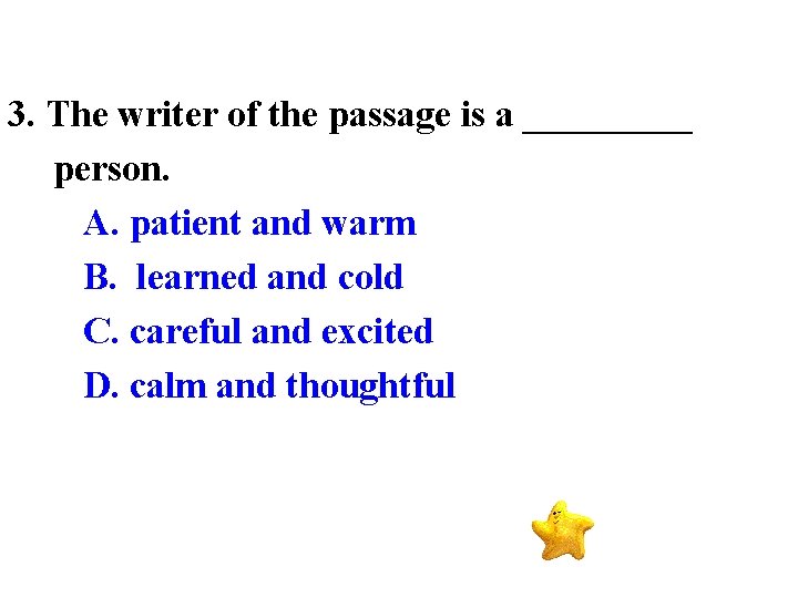 3. The writer of the passage is a _____ person. A. patient and warm