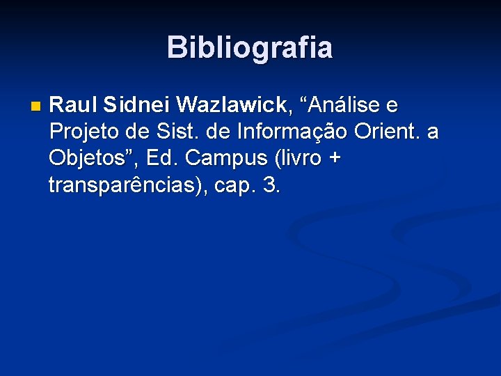 Bibliografia n Raul Sidnei Wazlawick, “Análise e Projeto de Sist. de Informação Orient. a
