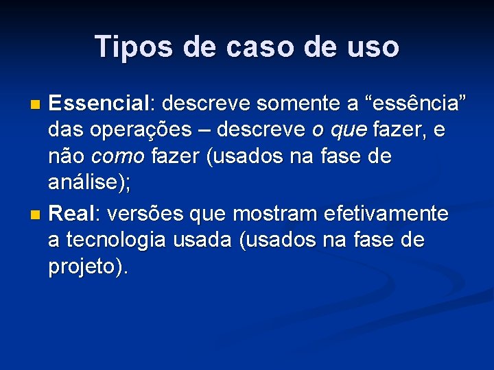 Tipos de caso de uso Essencial: descreve somente a “essência” das operações – descreve