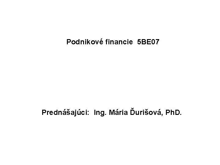  Podnikové financie 5 BE 07 Prednášajúci: Ing. Mária Ďurišová, Ph. D. 