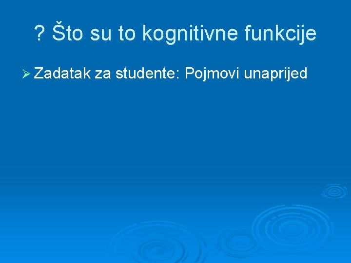 ? Što su to kognitivne funkcije Ø Zadatak za studente: Pojmovi unaprijed 