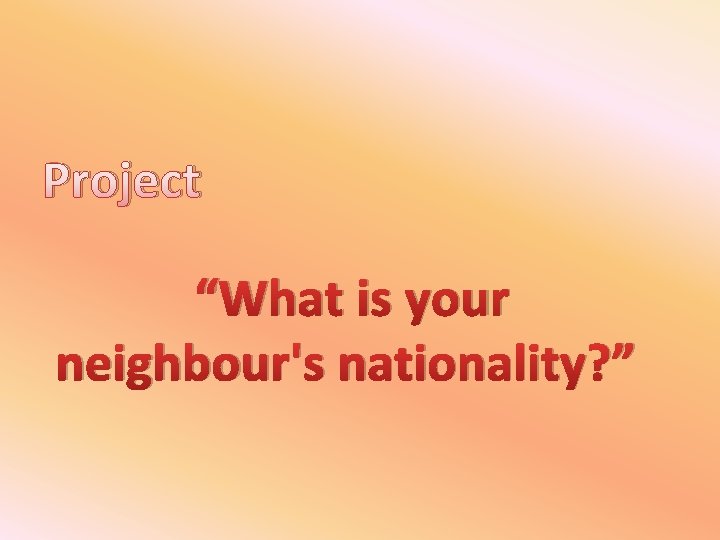 Project “What is your neighbour's nationality? ” 