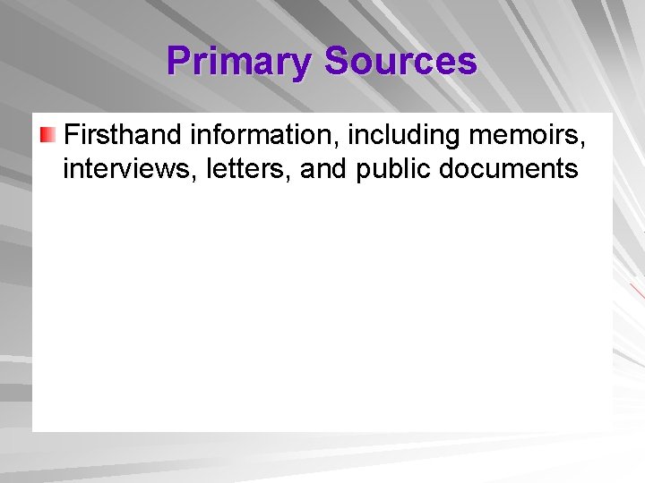 Primary Sources Firsthand information, including memoirs, interviews, letters, and public documents 