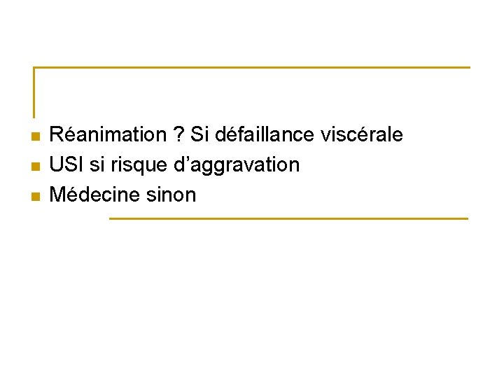 n n n Réanimation ? Si défaillance viscérale USI si risque d’aggravation Médecine sinon