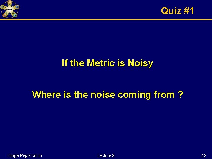 Quiz #1 If the Metric is Noisy Where is the noise coming from ?