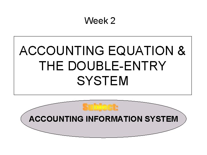 Week 2 ACCOUNTING EQUATION & THE DOUBLE-ENTRY SYSTEM ACCOUNTING INFORMATION SYSTEM 