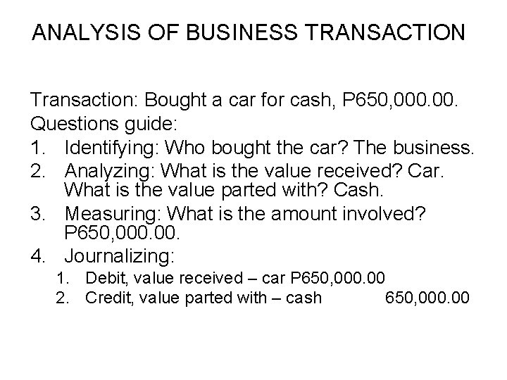 ANALYSIS OF BUSINESS TRANSACTION Transaction: Bought a car for cash, P 650, 000. Questions