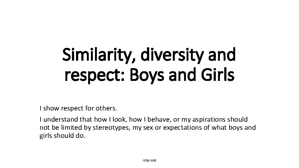 Similarity, diversity and respect: Boys and Girls I show respect for others. I understand