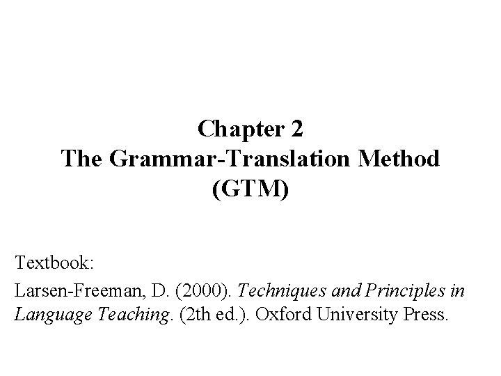 Chapter 2 The Grammar-Translation Method (GTM) Textbook: Larsen-Freeman, D. (2000). Techniques and Principles in