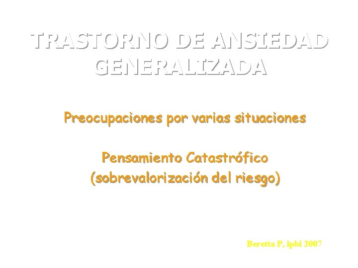 TRASTORNO DE ANSIEDAD GENERALIZADA Preocupaciones por varias situaciones Pensamiento Catastrófico (sobrevalorización del riesgo) Beretta