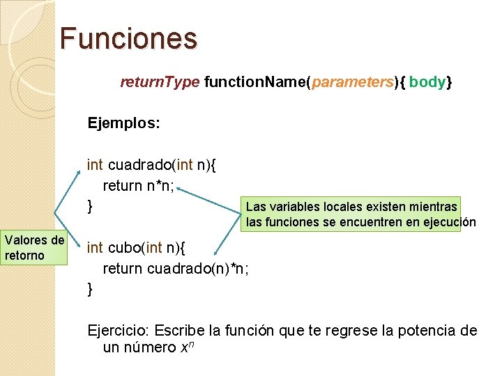 Funciones return. Type function. Name(parameters){ body} Ejemplos: int cuadrado(int n){ return n*n; } Valores