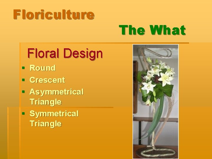 Floriculture Floral Design § Round § Crescent § Asymmetrical Triangle § Symmetrical Triangle The