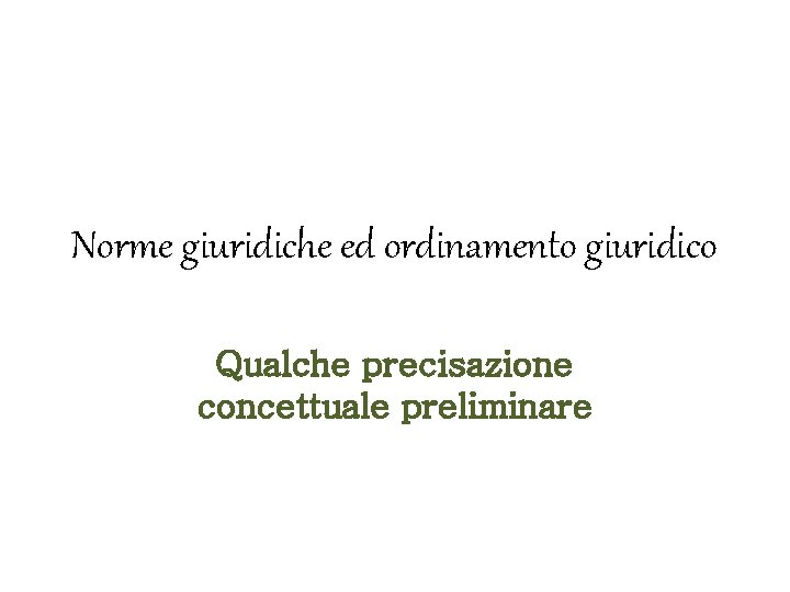 Norme giuridiche ed ordinamento giuridico Qualche precisazione concettuale preliminare 