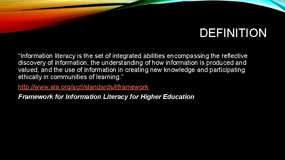 DEFINITION “Information literacy is the set of integrated abilities encompassing the reflective discovery of