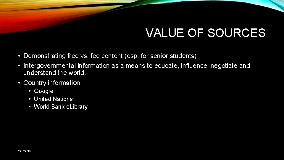 VALUE OF SOURCES • Demonstrating free vs. fee content (esp. for senior students) •