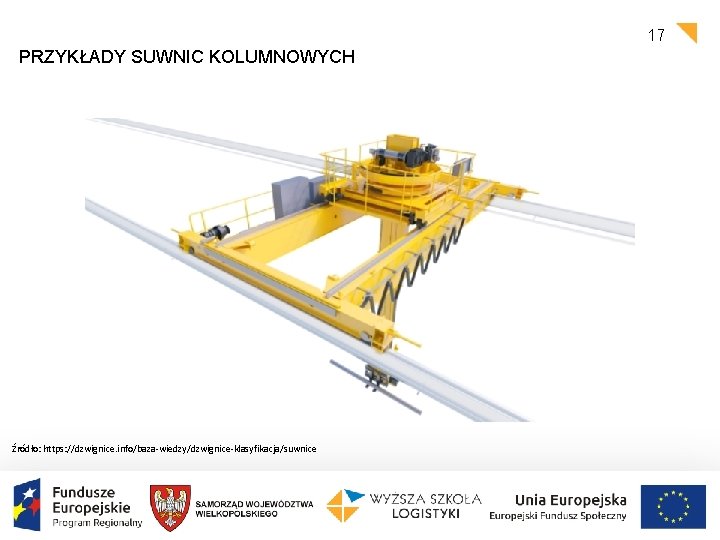 17 PRZYKŁADY SUWNIC KOLUMNOWYCH Źródło: https: //dzwignice. info/baza-wiedzy/dzwignice-klasyfikacja/suwnice 