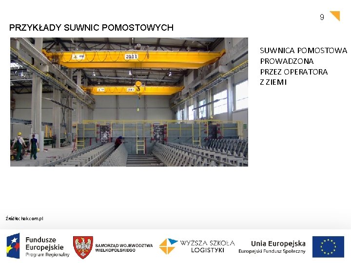 9 PRZYKŁADY SUWNIC POMOSTOWYCH SUWNICA POMOSTOWA PROWADZONA PRZEZ OPERATORA Z ZIEMI Źródło: hak. com.
