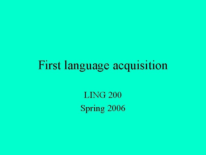 First language acquisition LING 200 Spring 2006 First language acquisition LING 200 Spring 2006