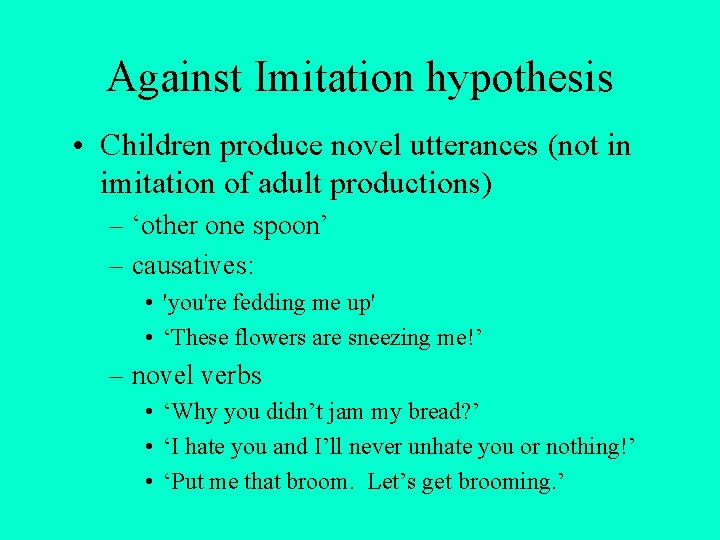 Against Imitation hypothesis • Children produce novel utterances (not in imitation of adult productions) Against Imitation hypothesis • Children produce novel utterances (not in imitation of adult productions)