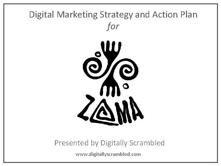 Digital Marketing Strategy and Action Plan for Presented by Digitally Scrambled www. digitallyscrambled. com