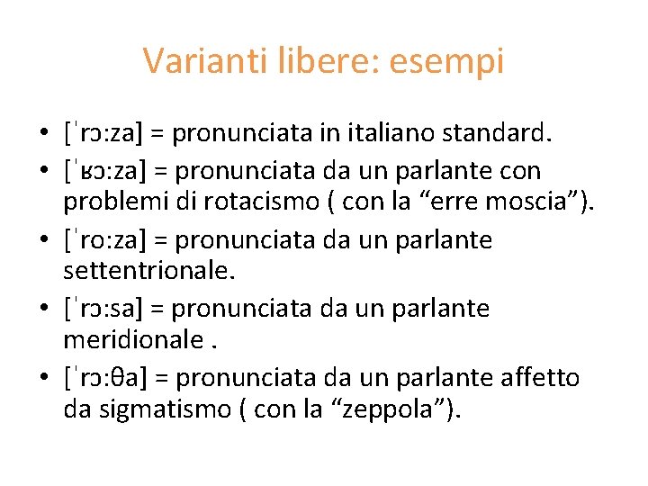 Varianti libere: esempi • [ˈrɔ: za] = pronunciata in italiano standard. • [ˈʁɔ: za]