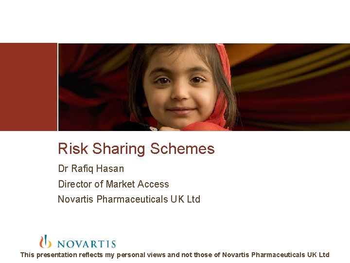 Risk Sharing Schemes Dr Rafiq Hasan Director of Market Access Novartis Pharmaceuticals UK Ltd Risk Sharing Schemes Dr Rafiq Hasan Director of Market Access Novartis Pharmaceuticals UK Ltd