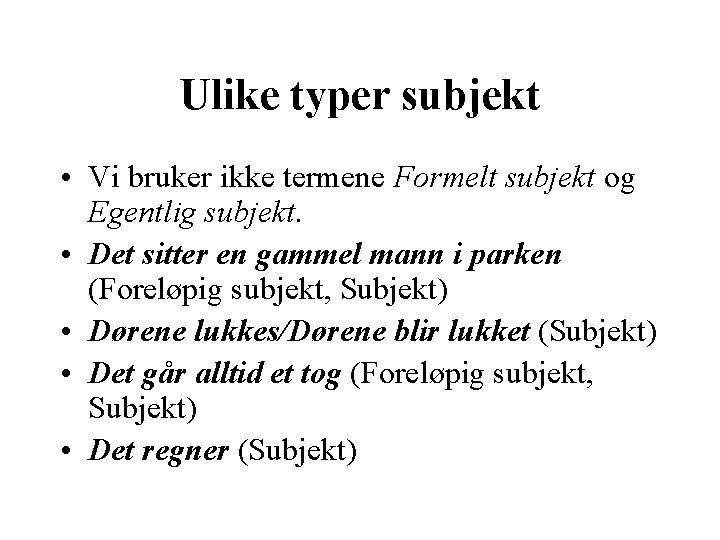 Ulike typer subjekt • Vi bruker ikke termene Formelt subjekt og Egentlig subjekt. •