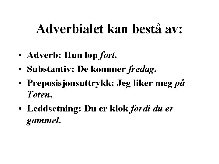 Adverbialet kan bestå av: • Adverb: Hun løp fort. • Substantiv: De kommer fredag.