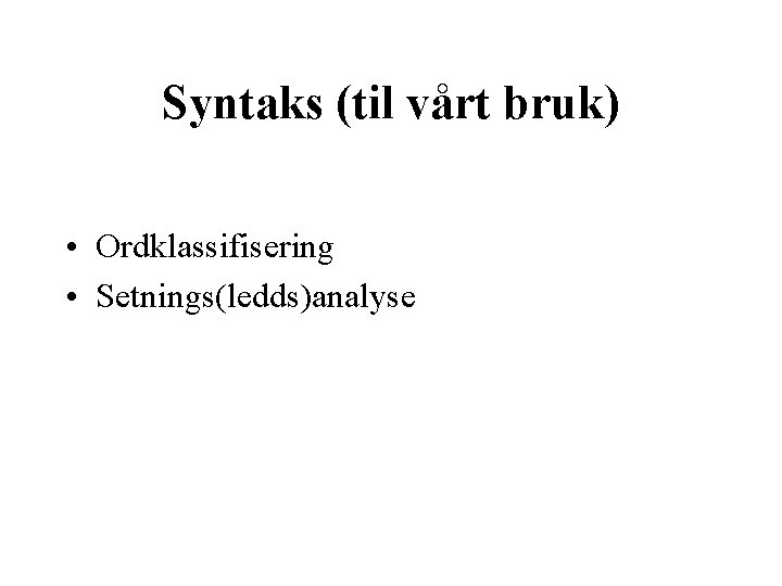 Syntaks (til vårt bruk) • Ordklassifisering • Setnings(ledds)analyse 