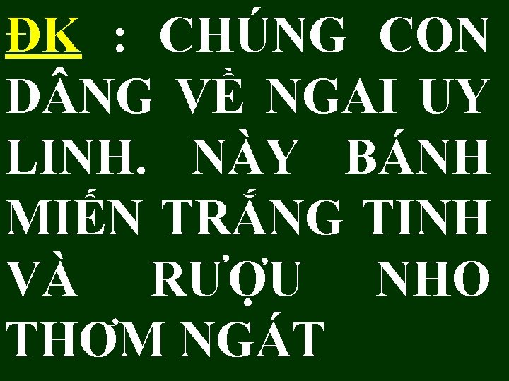 ĐK : CHÚNG CON D NG VỀ NGAI UY LINH. NÀY BÁNH MIẾN TRẮNG ĐK : CHÚNG CON D NG VỀ NGAI UY LINH. NÀY BÁNH MIẾN TRẮNG