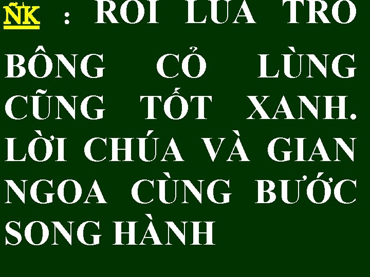 ÑK : RỒI LÚA TRỔ BÔNG CỎ LÙNG CŨNG TỐT XANH. LỜI CHÚA VÀ