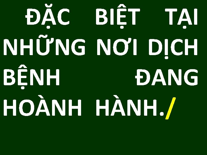 ĐẶC BIỆT TẠI NHỮNG NƠI DỊCH BỆNH ĐANG HOÀNH HÀNH. / 