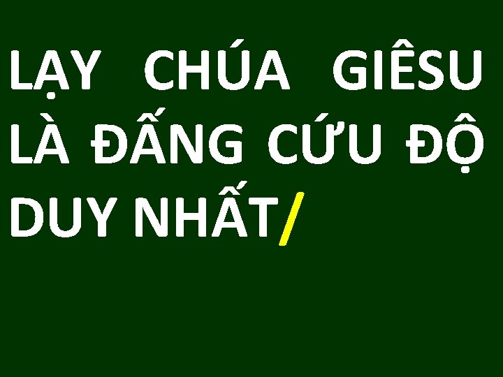 LẠY CHÚA GIÊSU LÀ ĐẤNG CỨU ĐỘ DUY NHẤT/ LẠY CHÚA GIÊSU LÀ ĐẤNG CỨU ĐỘ DUY NHẤT/