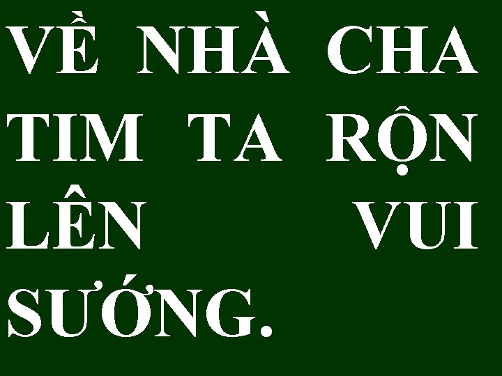 VỀ NHÀ CHA TIM TA RỘN LÊN VUI SƯỚNG. 