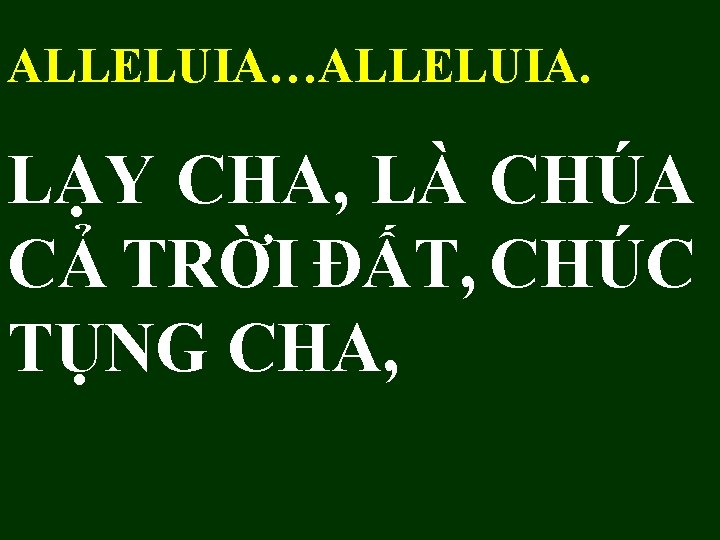 ALLELUIA…ALLELUIA. LẠY CHA, LÀ CHÚA CẢ TRỜI ĐẤT, CHÚC TỤNG CHA, 