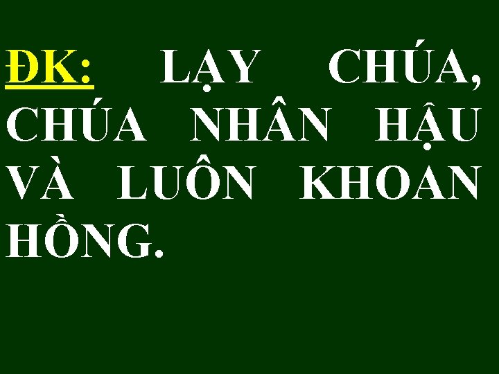 ĐK: LẠY CHÚA, CHÚA NH N HẬU VÀ LUÔN KHOAN HỒNG. 