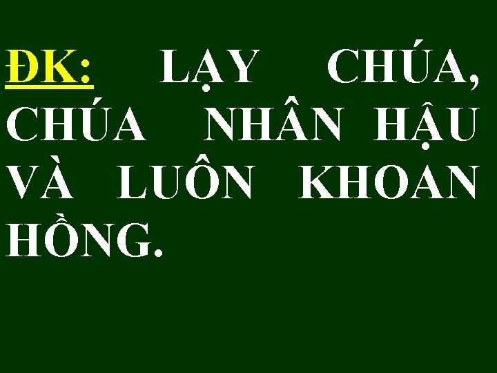 ĐK: LẠY CHÚA, CHÚA NH N HẬU VÀ LUÔN KHOAN HỒNG. 