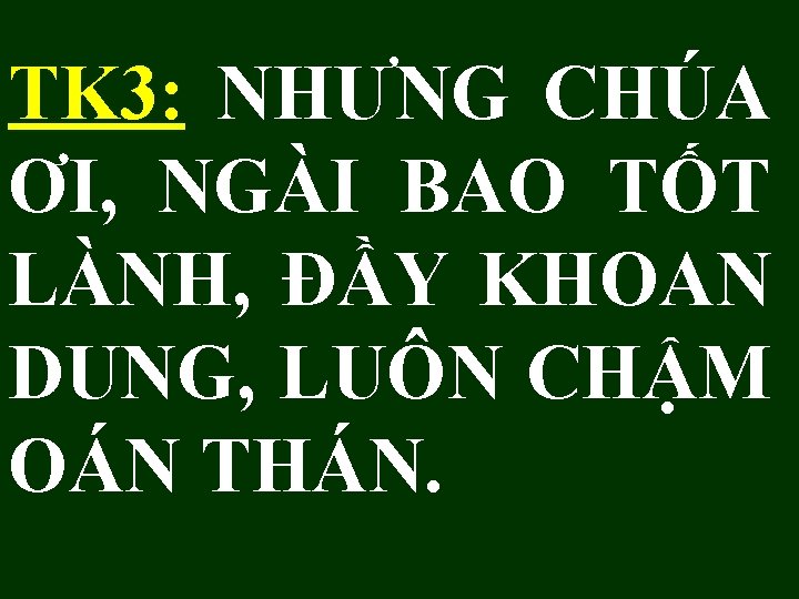 TK 3: NHƯNG CHÚA ƠI, NGÀI BAO TỐT LÀNH, ĐẦY KHOAN DUNG, LUÔN CHẬM