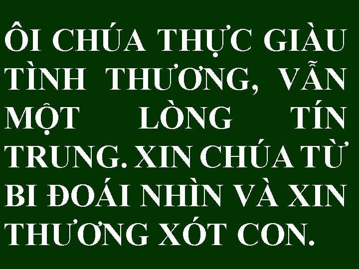 ÔI CHÚA THỰC GIÀU TÌNH THƯƠNG, VẪN MỘT LÒNG TÍN TRUNG. XIN CHÚA TỪ