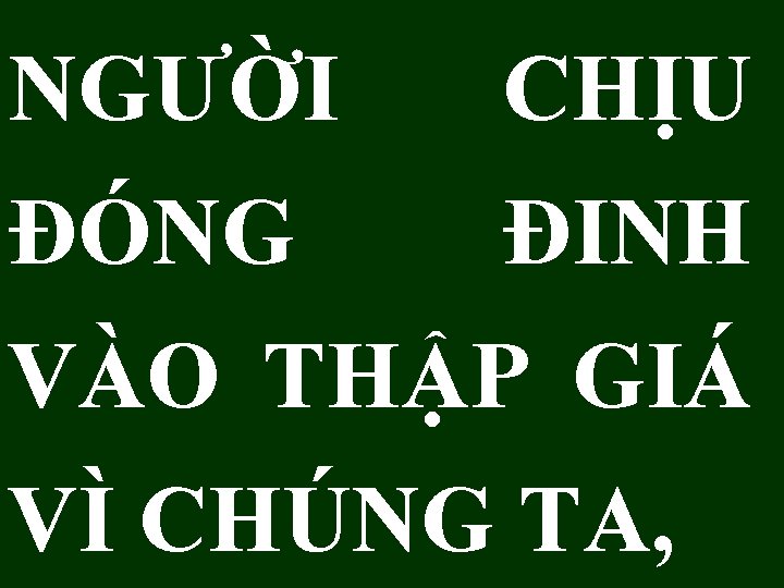 NGƯỜI CHỊU ĐÓNG ĐINH VÀO THẬP GIÁ VÌ CHÚNG TA, NGƯỜI CHỊU ĐÓNG ĐINH VÀO THẬP GIÁ VÌ CHÚNG TA,