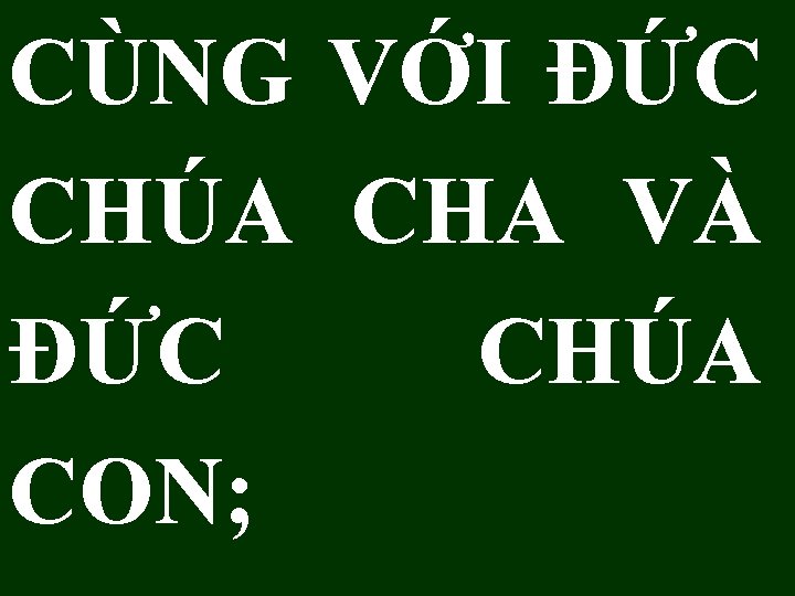 CÙNG VỚI ÐỨC CHÚA CHA VÀ ÐỨC CHÚA CON; 